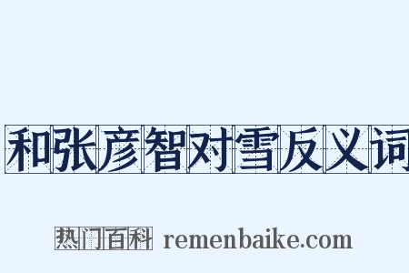 和张彦智对雪反义词是什么意思的图片